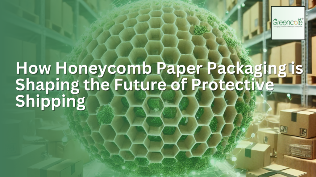 How Honeycomb Paper Packaging is Shaping the Future of Protective Shipping